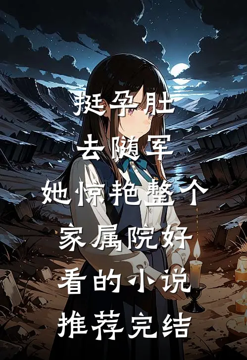 挺孕肚去随军，她惊艳整个家属院好看的小说推荐完结