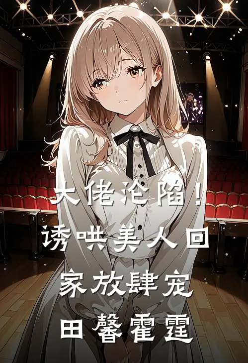 大佬沦陷！诱哄美人回家放肆宠田馨霍霆