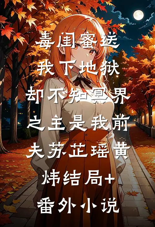 毒闺蜜送我下地狱，却不知冥界之主是我前夫苏芷瑶黄炜结局+番外小说