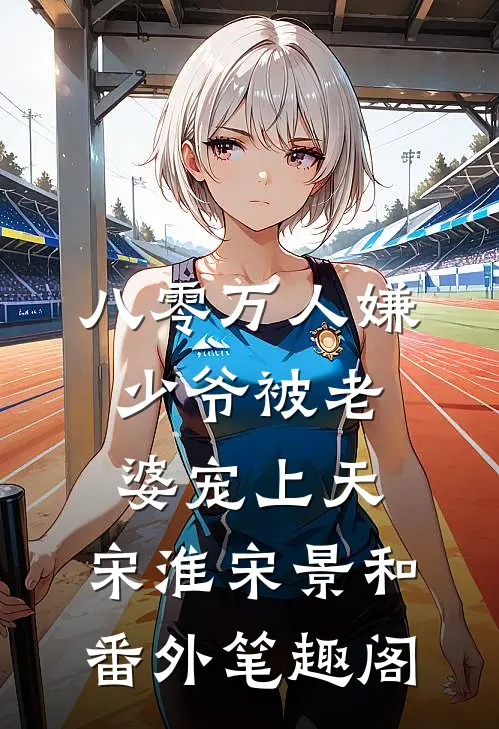 八零万人嫌少爷被老婆宠上天：宋淮宋景和番外笔趣阁
