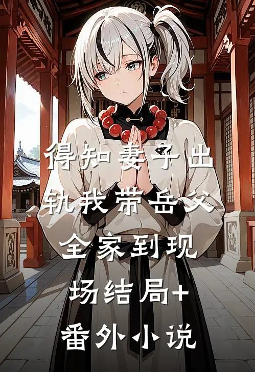 得知妻子出轨我带岳父全家到现场结局+番外小说