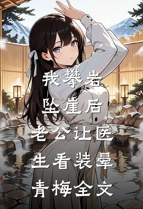 我攀岩坠崖后，老公让医生看装晕青梅全文