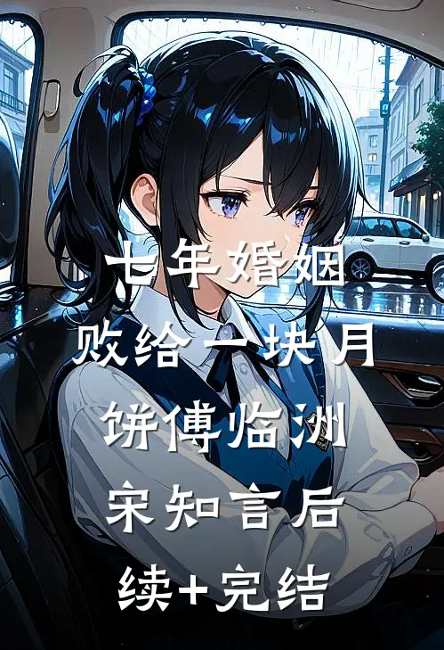 七年婚姻，败给一块月饼傅临洲宋知言后续+完结