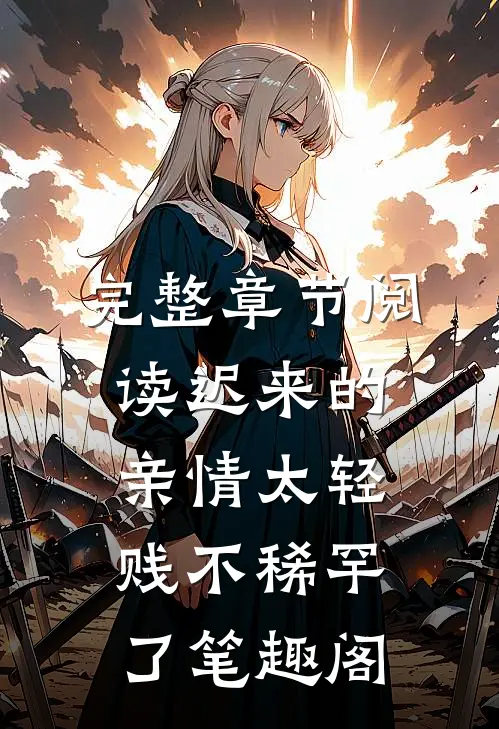 完整章节阅读迟来的亲情太轻贱不稀罕了笔趣阁