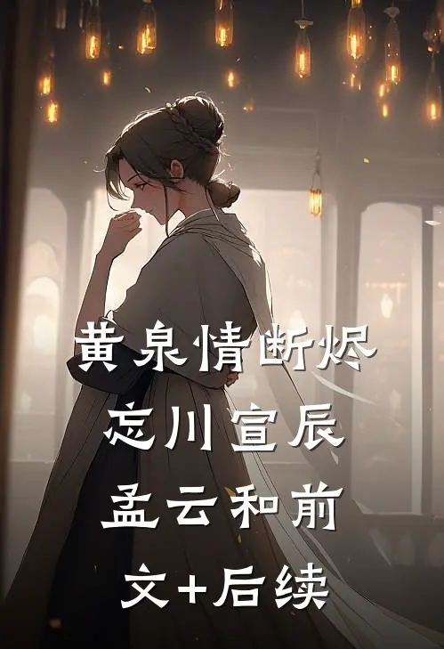 黄泉情断烬忘川宣辰孟云和前文+后续
