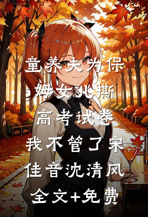 童养夫为保姆女儿撕高考试卷，我不管了宋佳音沈清风全文+免费
