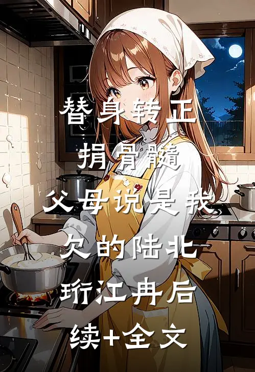 替身转正捐骨髓，父母说是我欠的陆北珩江冉后续+全文