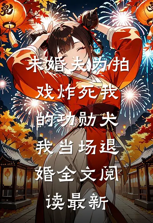 未婚夫为拍戏炸死我的功勋犬，我当场退婚全文阅读最新