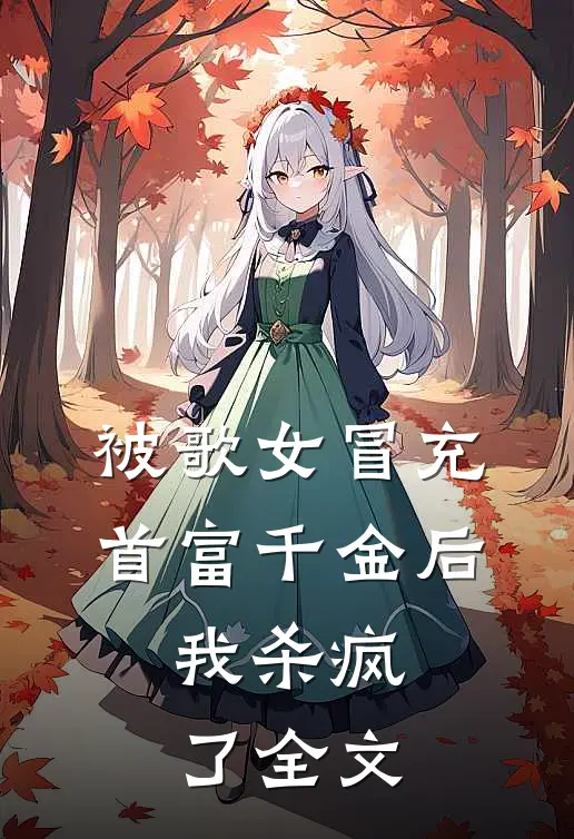 被歌女冒充首富千金后，我杀疯了全文
