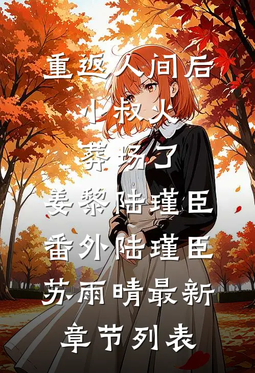重返人间后，小叔火葬场了：姜黎陆瑾臣番外  陆瑾臣苏雨晴最新章节列表