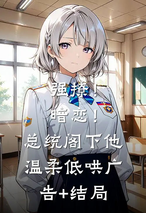 强撩！暗恋！总统阁下他温柔低哄广告+结局