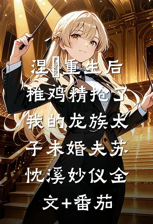 涅槃重生后，稚鸡精抢了我的龙族太子未婚夫苏忱溪妙仪全文+番茄