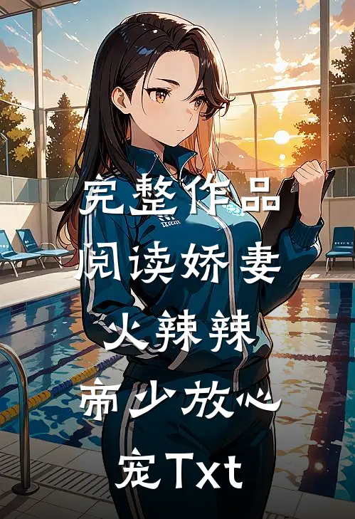 完整作品阅读娇妻火辣辣:帝少放心宠Txt