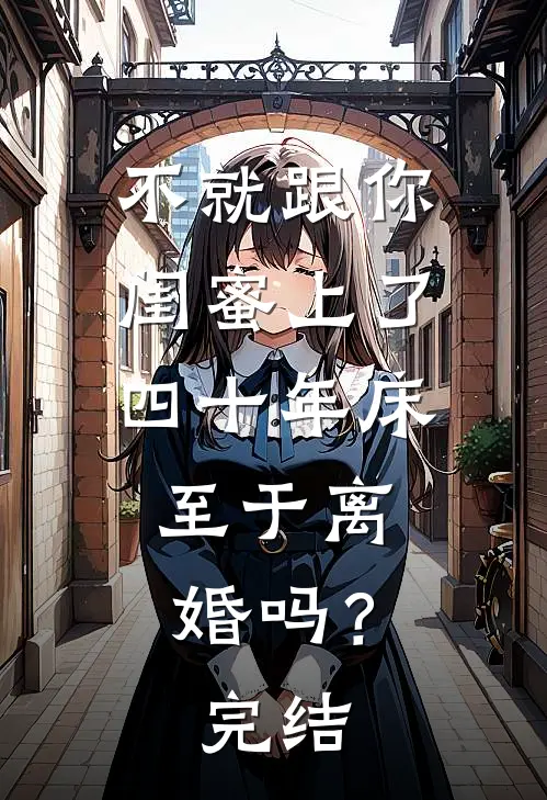 不就跟你闺蜜上了四十年床，至于离婚吗？完结