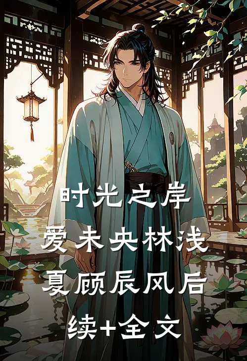 时光之岸，爱未央林浅夏顾辰风后续+全文