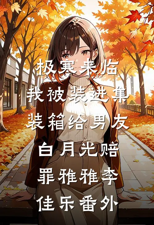 极寒来临，我被装进集装箱给男友白月光赔罪雅雅李佳乐 番外