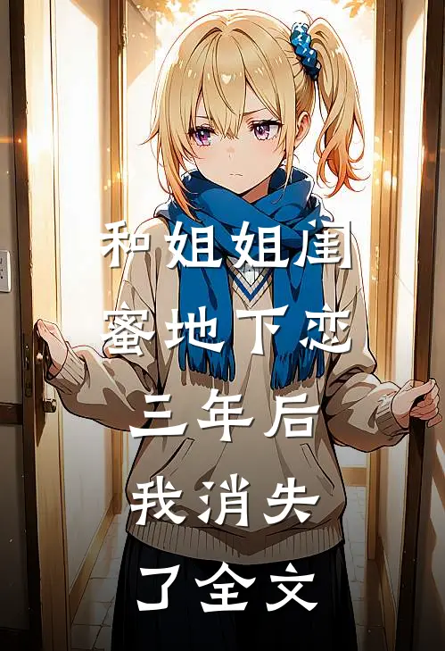 和姐姐闺蜜地下恋三年后，我消失了全文