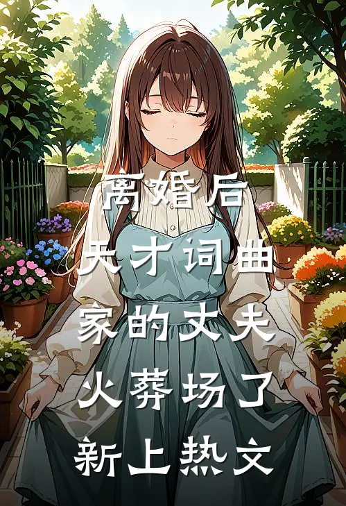 离婚后，天才词曲家的丈夫火葬场了新上热文