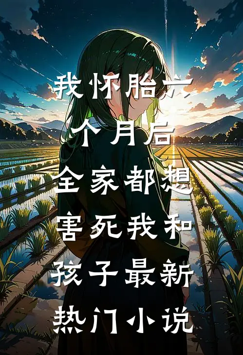 我怀胎六个月后，全家都想害死我和孩子最新热门小说