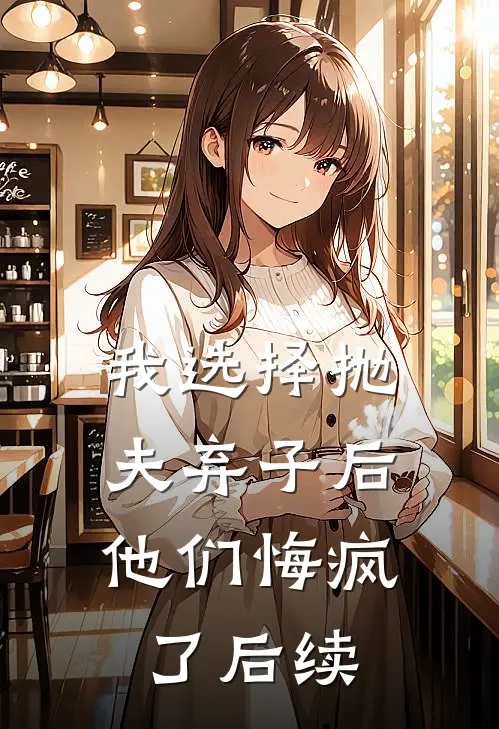 我选择抛夫弃子后，他们悔疯了后续