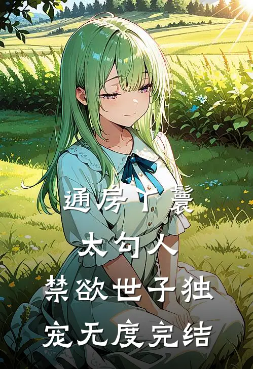通房丫鬟太勾人，禁欲世子独宠无度完结