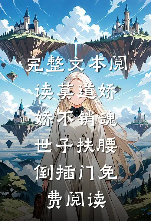 完整文本阅读莫道娇娇不销魂,世子扶腰倒插门免费阅读
