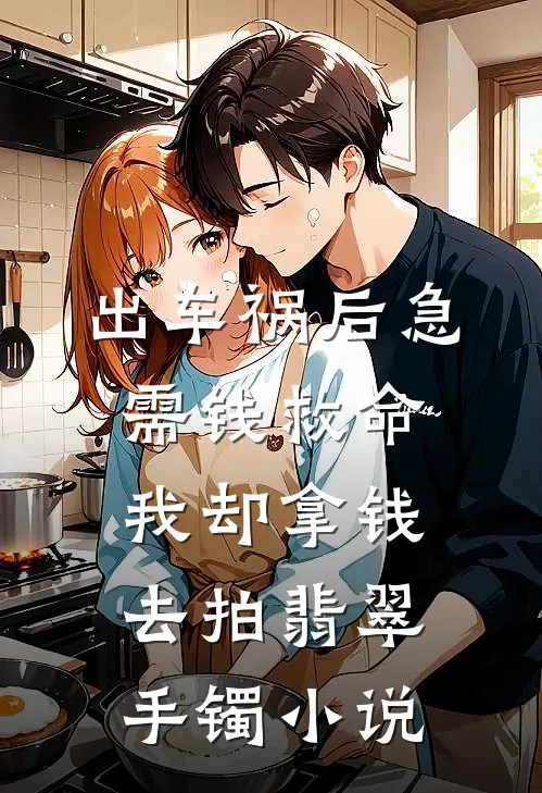 出车祸后急需钱救命，我却拿钱去拍翡翠手镯小说