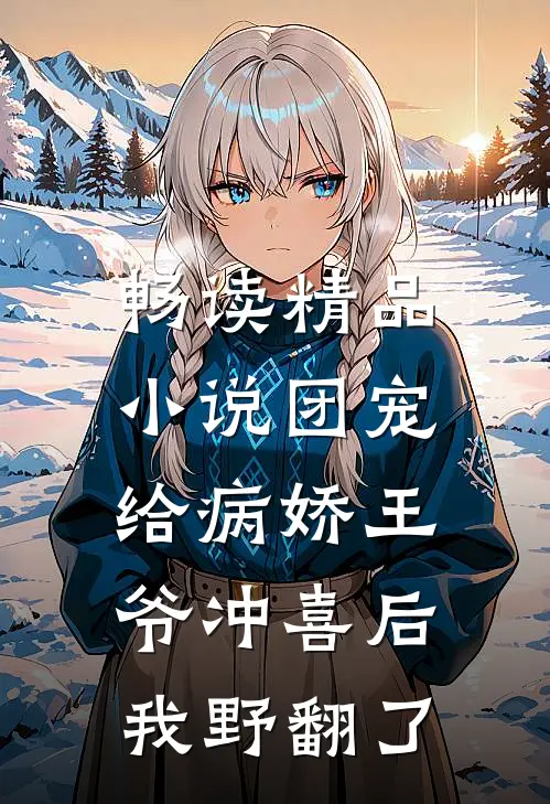 畅读精品小说团宠：给病娇王爷冲喜后我野翻了