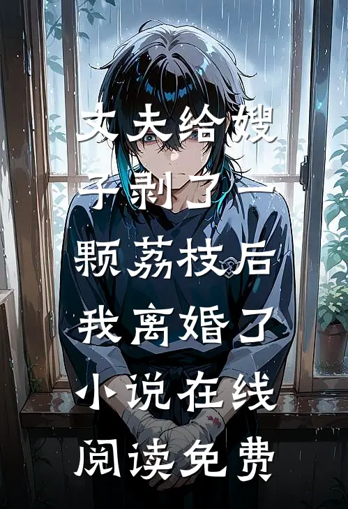 丈夫给嫂子剥了一颗荔枝后，我离婚了小说在线阅读免费