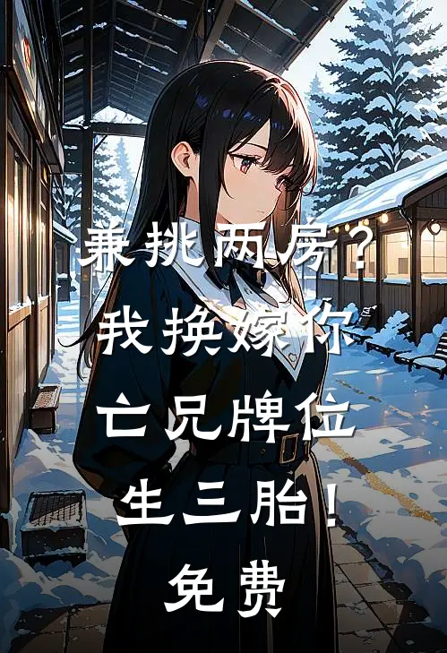 兼挑两房？我换嫁你亡兄牌位生三胎！免费