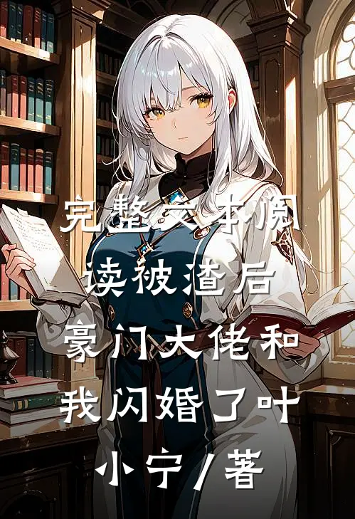完整文本阅读被渣后,豪门大佬和我闪婚了 叶小宁 / 著