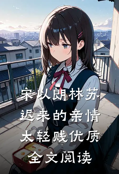 宋以朗林苏迟来的亲情太轻贱优质全文阅读