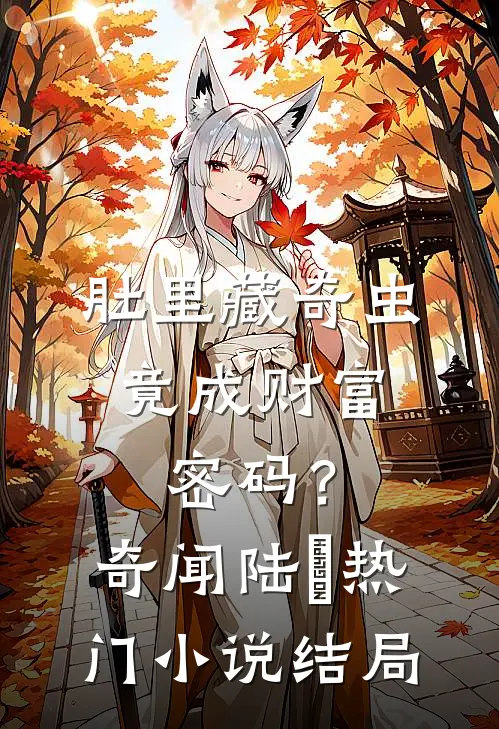 肚里藏奇虫，竟成财富密码？奇闻陆颙热门小说结局