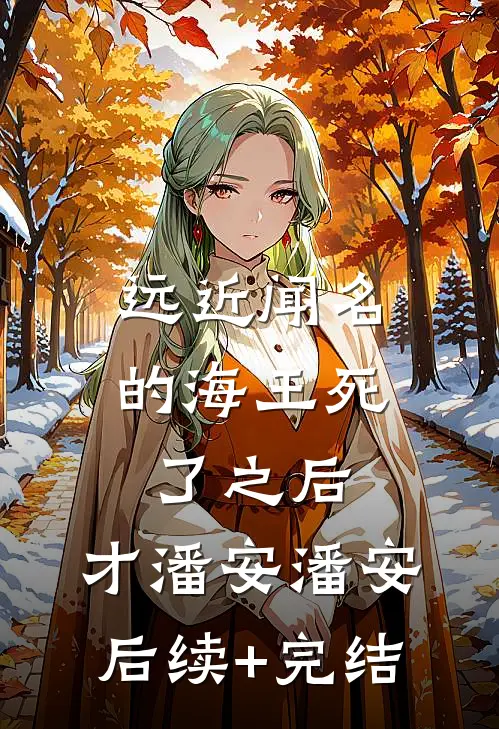 远近闻名的海王死了之后，才潘安潘安后续+完结