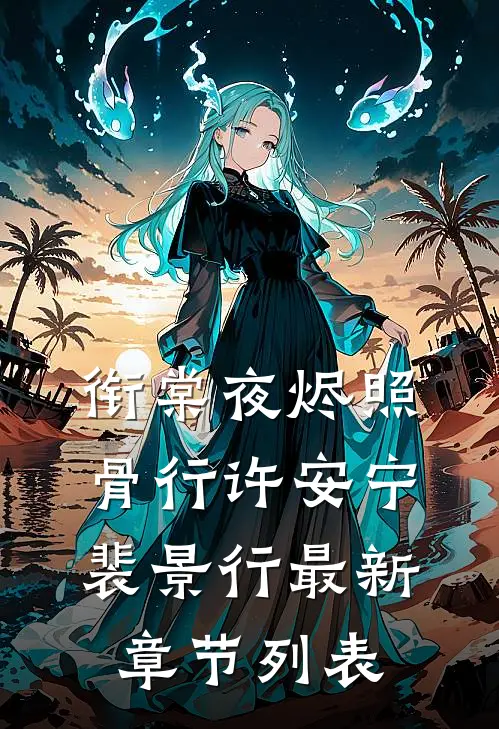 衔棠夜烬照骨行许安宁裴景行最新章节列表