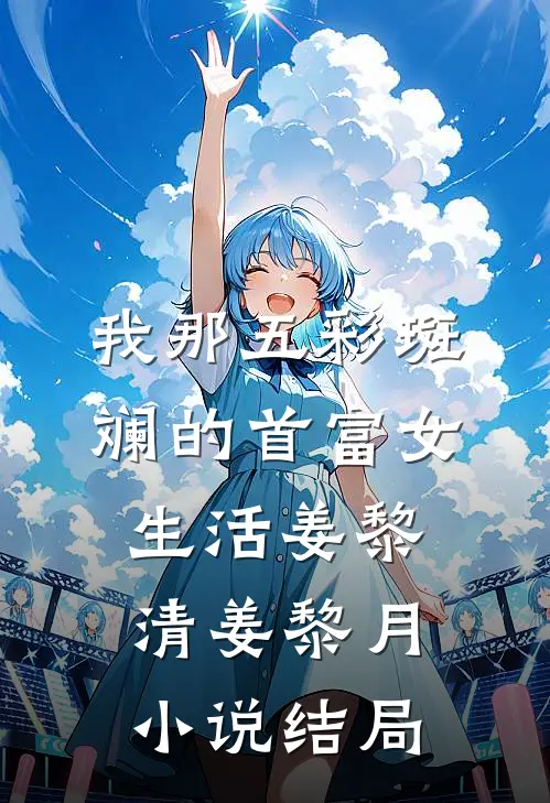 我那五彩斑斓的首富女生活姜黎清姜黎月小说结局