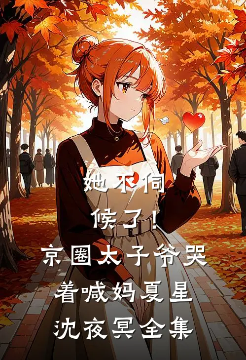 她不伺候了！京圈太子爷哭着喊妈夏星沈夜冥 全集