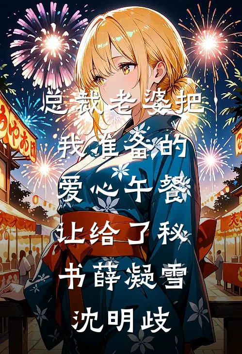 总裁老婆把我准备的爱心午餐，让给了秘书薛凝雪沈明歧