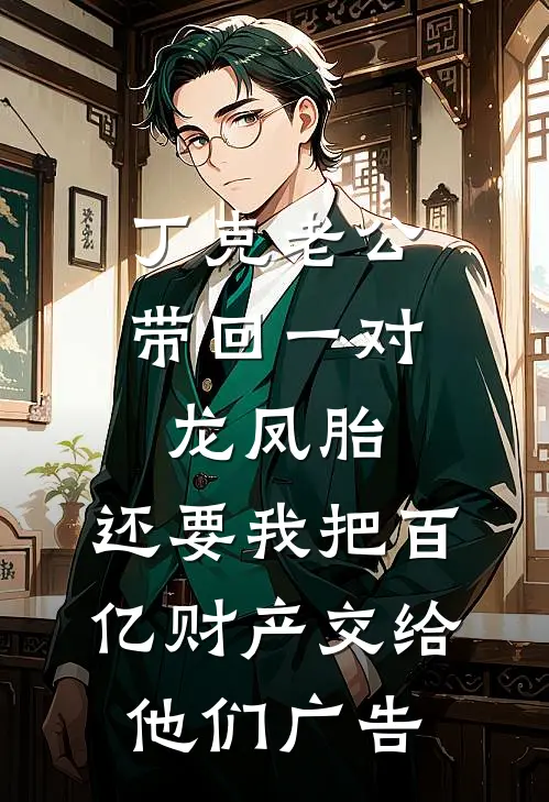 丁克老公带回一对龙凤胎，还要我把百亿财产交给他们广告