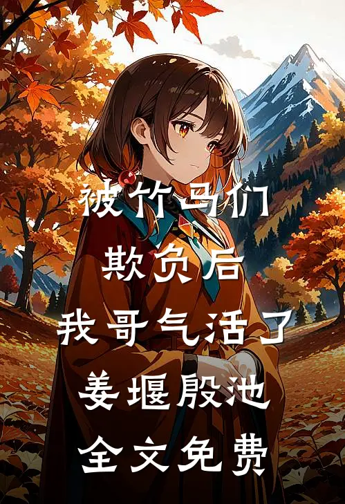 被竹马们欺负后，我哥气活了姜堰殷池全文免费