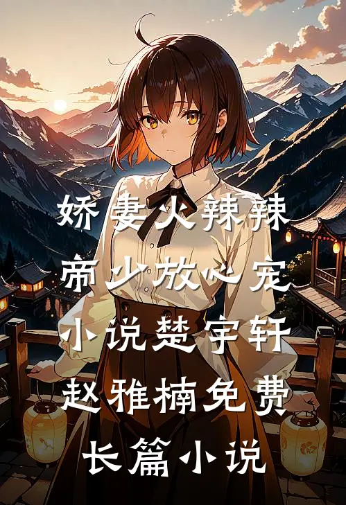娇妻火辣辣:帝少放心宠小说楚宇轩赵雅楠免费长篇小说