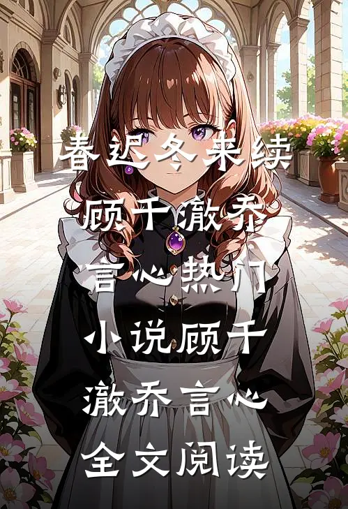 春迟冬来续顾千澈乔言心热门小说（顾千澈乔言心）全文阅读