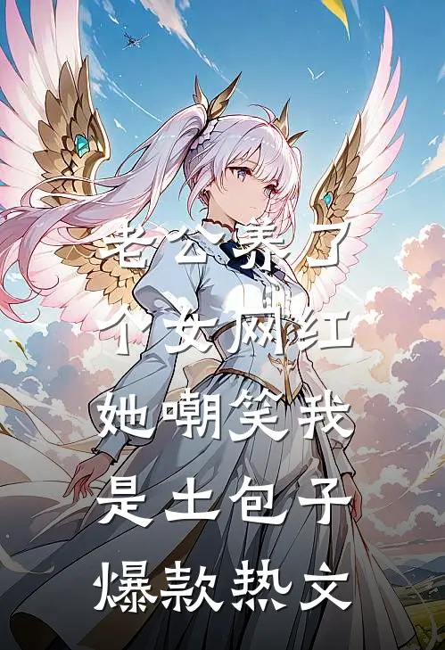 老公养了个女网红，她嘲笑我是土包子爆款热文