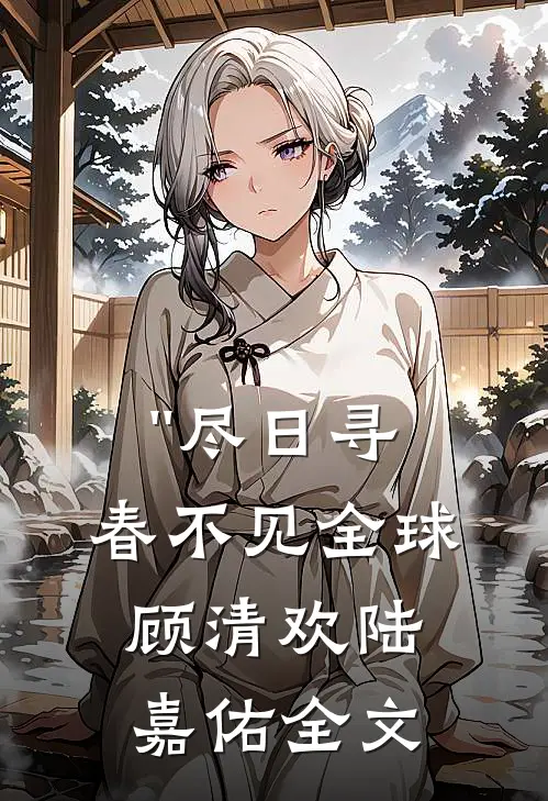 ''尽日寻春不见全球顾清欢陆嘉佑全文