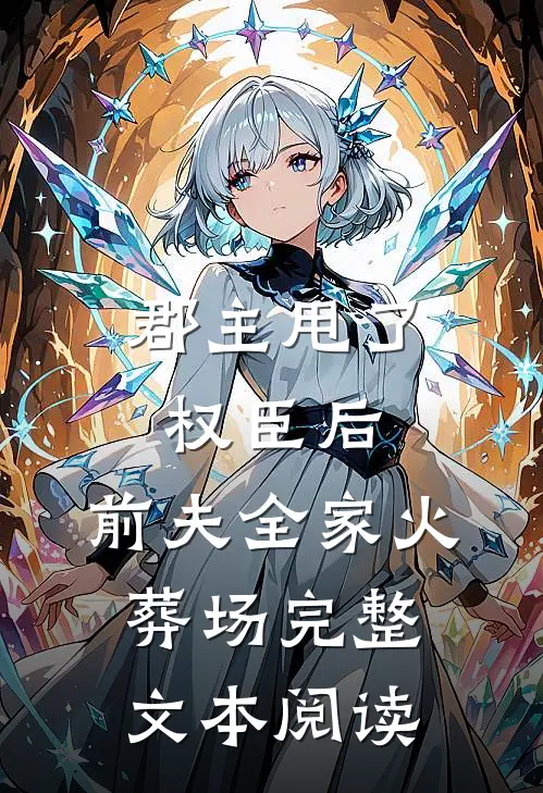 郡主甩了权臣后，前夫全家火葬场完整文本阅读