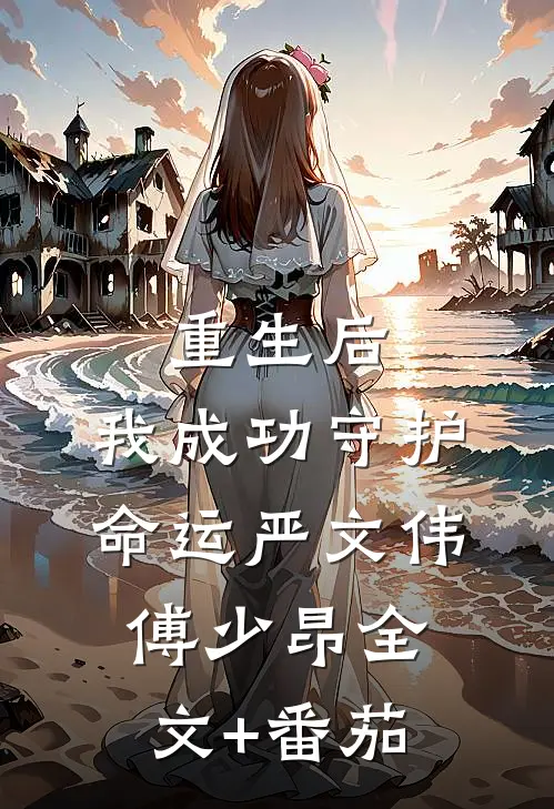 重生后，我成功守护命运严文伟傅少昂全文+番茄