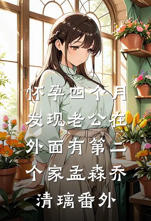 怀孕四个月，发现老公在外面有第二个家孟森乔清璃番外