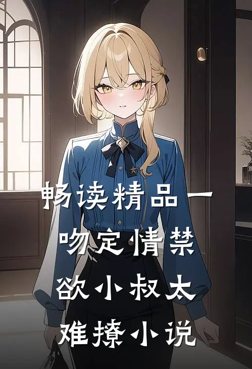 畅读精品一吻定情禁欲小叔太难撩小说