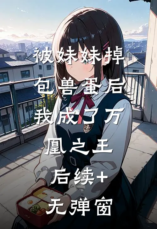 被妹妹掉包兽蛋后，我成了万凰之王。后续+无弹窗