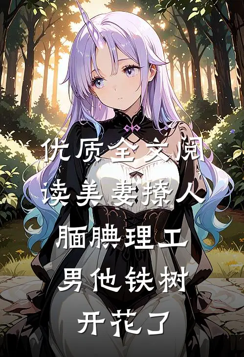 优质全文阅读美妻撩人：腼腆理工男他铁树开花了